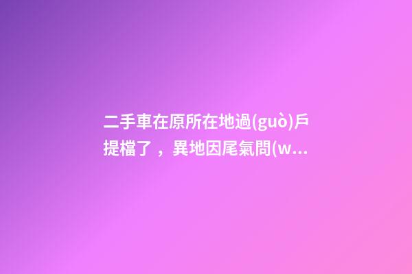 二手車在原所在地過(guò)戶提檔了，異地因尾氣問(wèn)題落不了戶怎么辦？